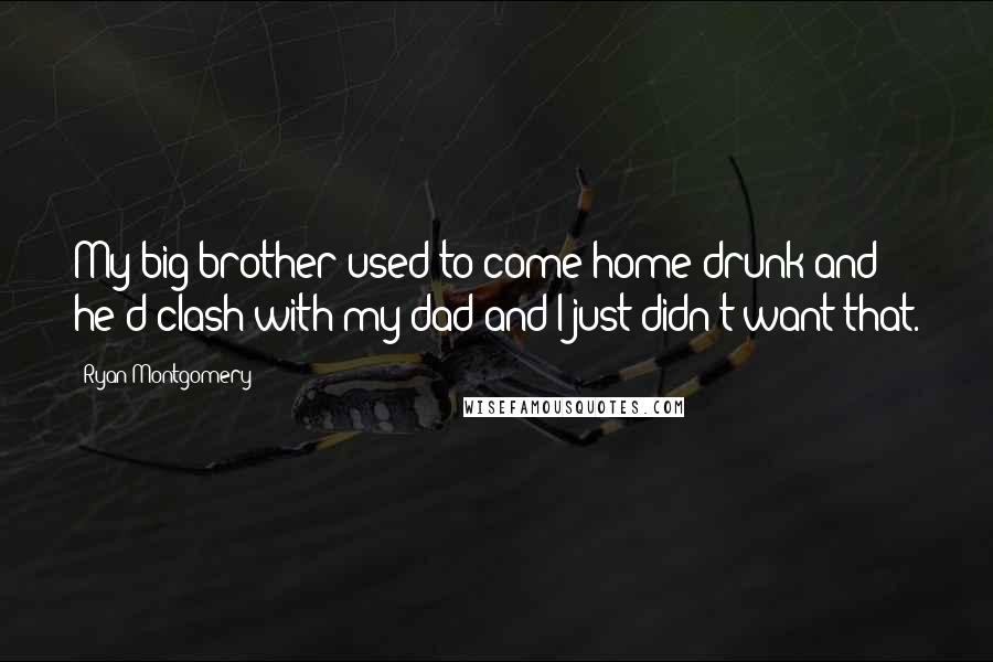 Ryan Montgomery Quotes: My big brother used to come home drunk and he'd clash with my dad and I just didn't want that.