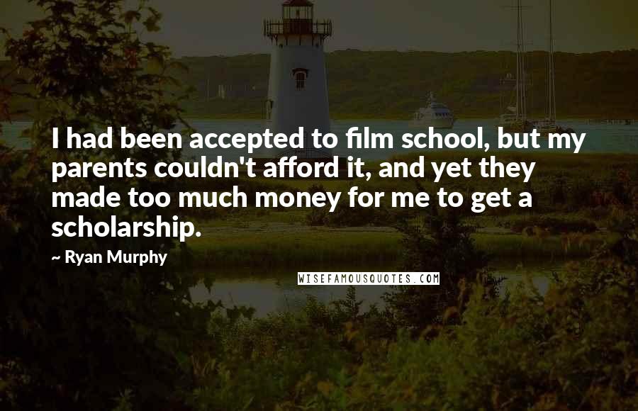 Ryan Murphy Quotes: I had been accepted to film school, but my parents couldn't afford it, and yet they made too much money for me to get a scholarship.