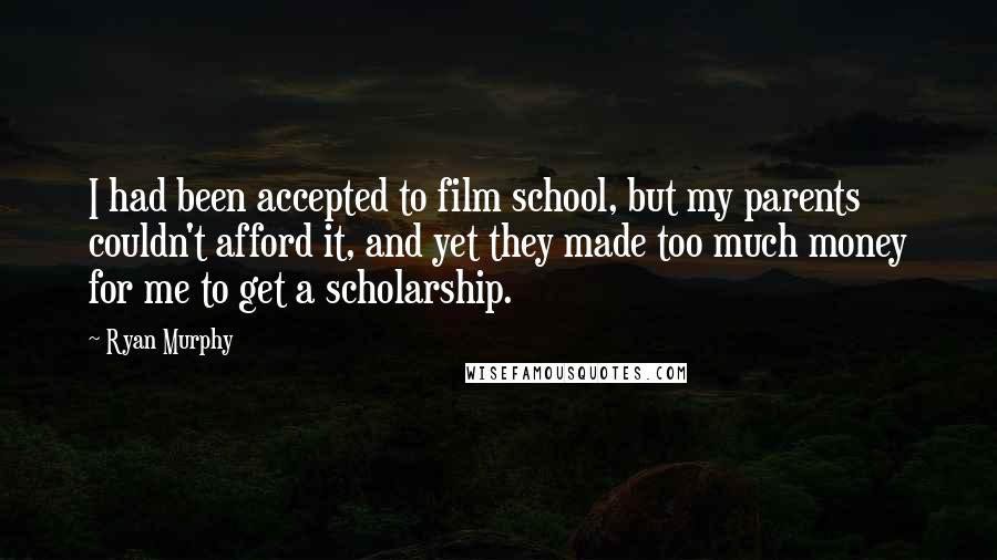 Ryan Murphy Quotes: I had been accepted to film school, but my parents couldn't afford it, and yet they made too much money for me to get a scholarship.