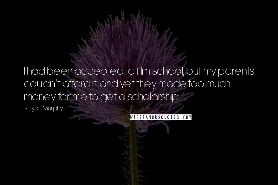 Ryan Murphy Quotes: I had been accepted to film school, but my parents couldn't afford it, and yet they made too much money for me to get a scholarship.