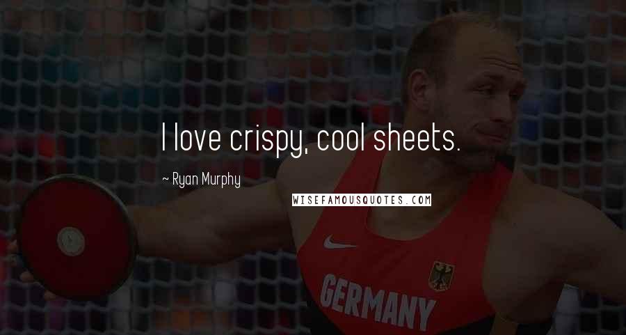 Ryan Murphy Quotes: I love crispy, cool sheets.