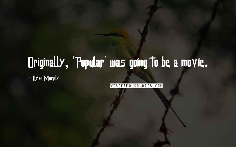 Ryan Murphy Quotes: Originally, 'Popular' was going to be a movie.