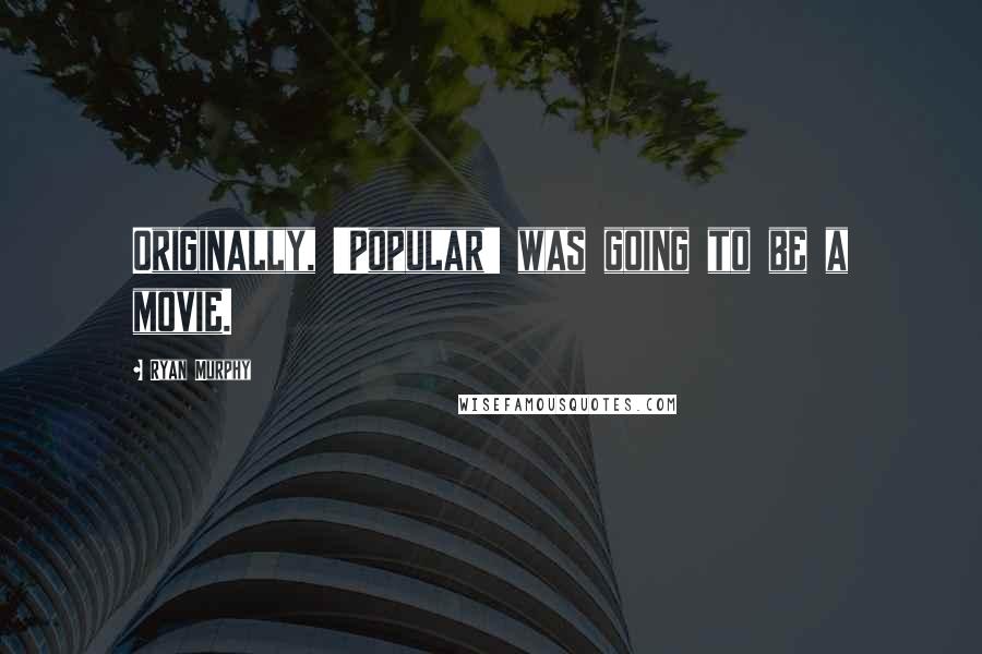 Ryan Murphy Quotes: Originally, 'Popular' was going to be a movie.