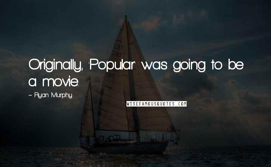 Ryan Murphy Quotes: Originally, 'Popular' was going to be a movie.