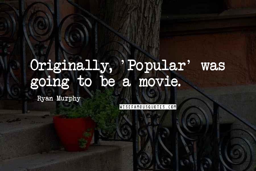 Ryan Murphy Quotes: Originally, 'Popular' was going to be a movie.