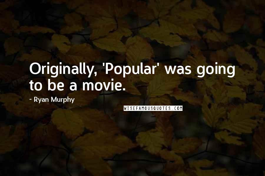 Ryan Murphy Quotes: Originally, 'Popular' was going to be a movie.