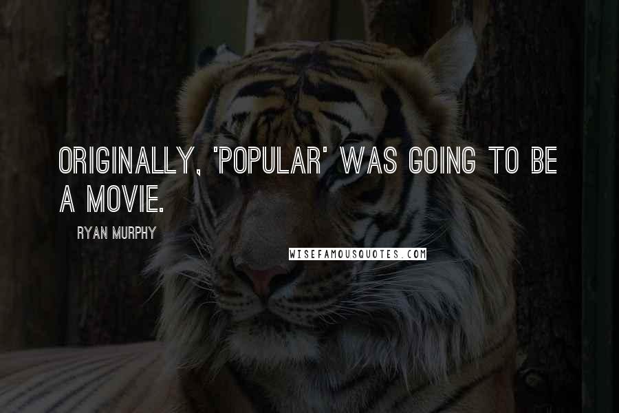 Ryan Murphy Quotes: Originally, 'Popular' was going to be a movie.