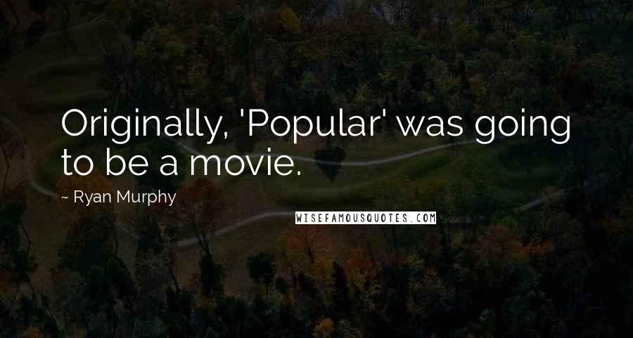 Ryan Murphy Quotes: Originally, 'Popular' was going to be a movie.