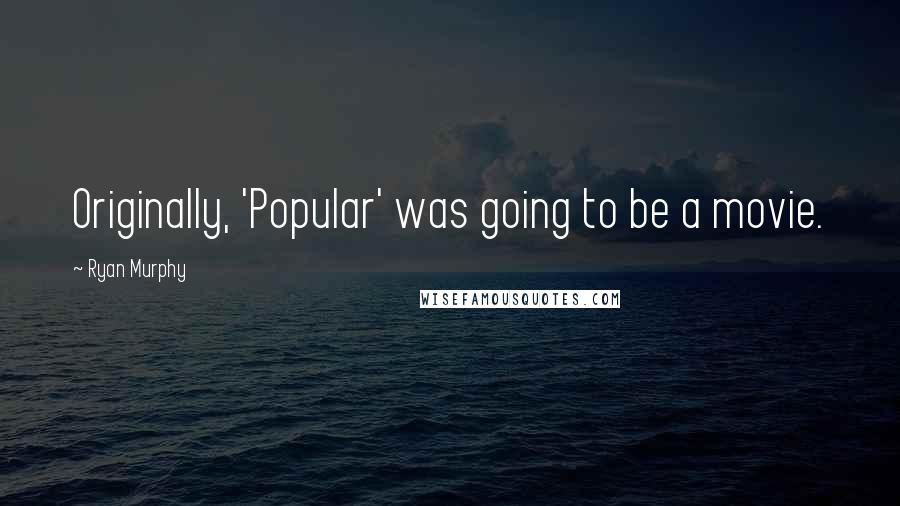 Ryan Murphy Quotes: Originally, 'Popular' was going to be a movie.