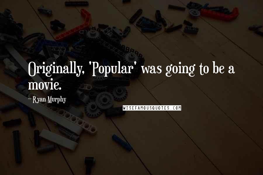 Ryan Murphy Quotes: Originally, 'Popular' was going to be a movie.