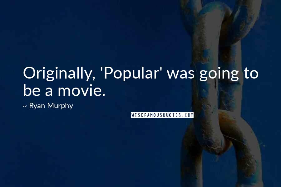 Ryan Murphy Quotes: Originally, 'Popular' was going to be a movie.