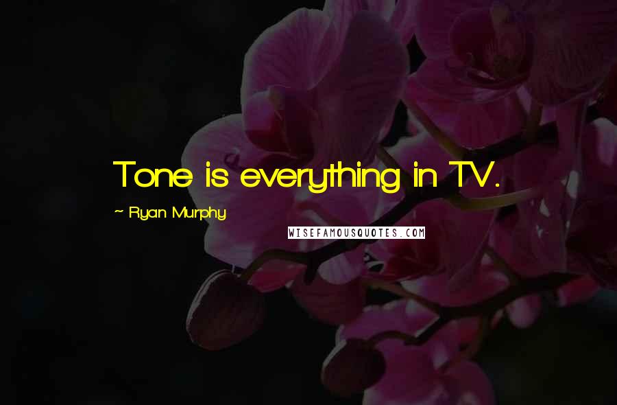 Ryan Murphy Quotes: Tone is everything in TV.