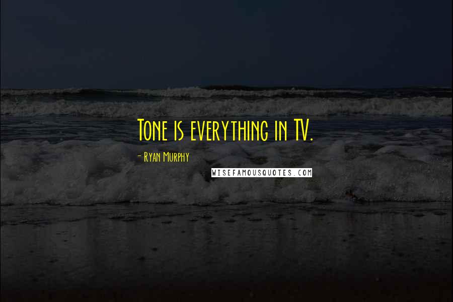 Ryan Murphy Quotes: Tone is everything in TV.