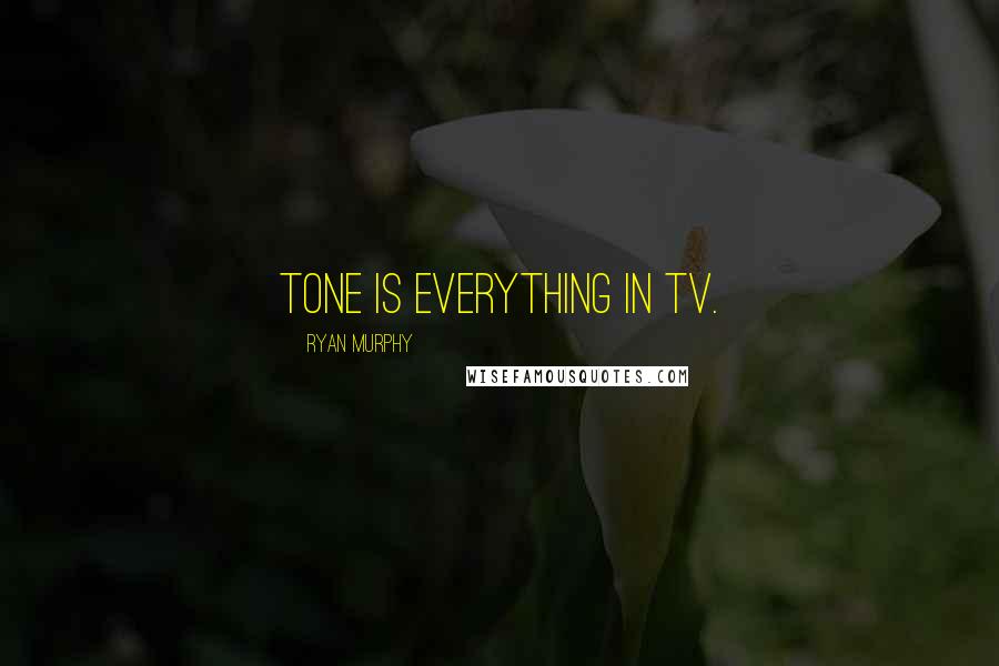 Ryan Murphy Quotes: Tone is everything in TV.