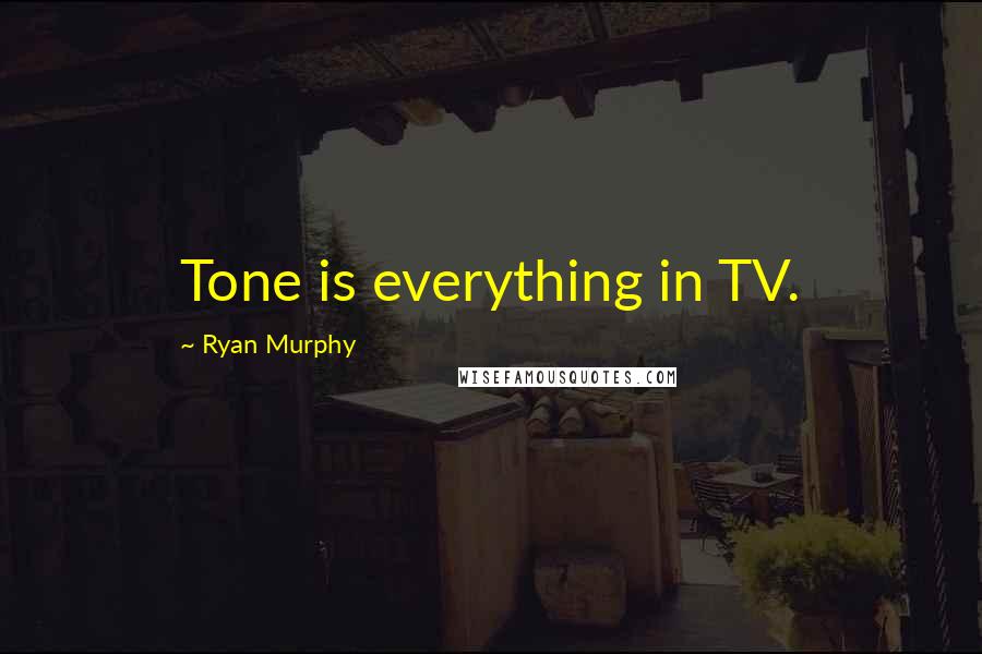 Ryan Murphy Quotes: Tone is everything in TV.