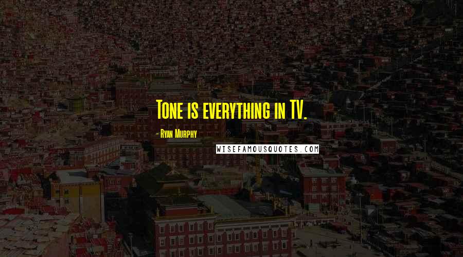Ryan Murphy Quotes: Tone is everything in TV.