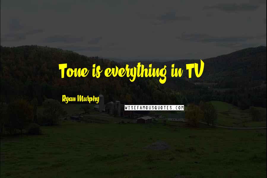 Ryan Murphy Quotes: Tone is everything in TV.