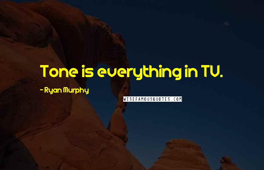 Ryan Murphy Quotes: Tone is everything in TV.