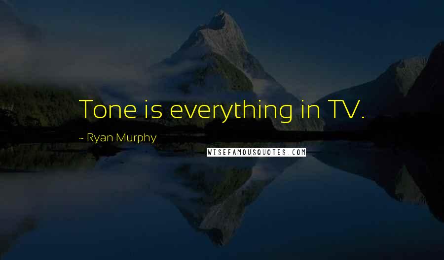 Ryan Murphy Quotes: Tone is everything in TV.