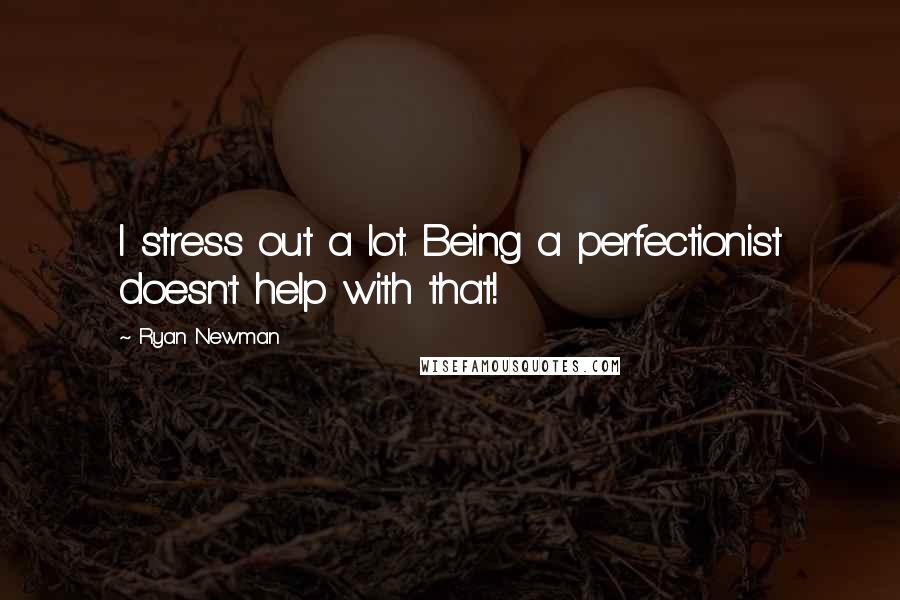 Ryan Newman Quotes: I stress out a lot. Being a perfectionist doesn't help with that!