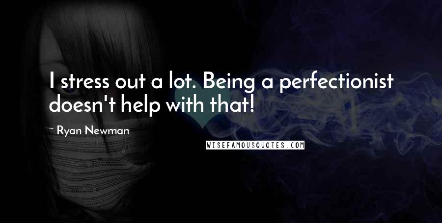 Ryan Newman Quotes: I stress out a lot. Being a perfectionist doesn't help with that!