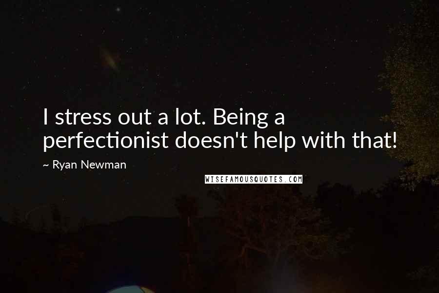 Ryan Newman Quotes: I stress out a lot. Being a perfectionist doesn't help with that!