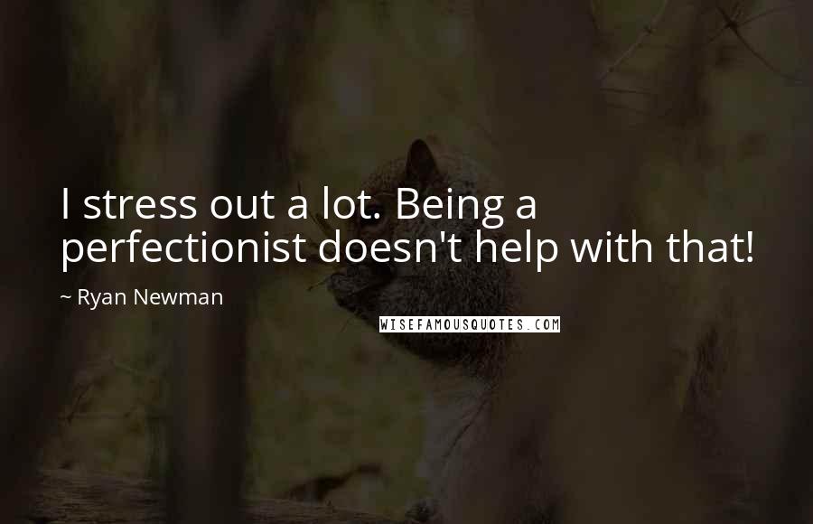 Ryan Newman Quotes: I stress out a lot. Being a perfectionist doesn't help with that!