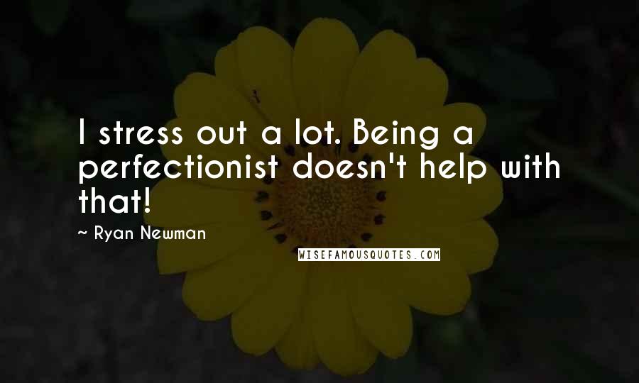 Ryan Newman Quotes: I stress out a lot. Being a perfectionist doesn't help with that!