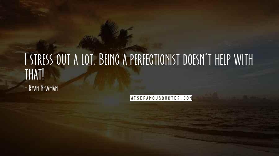 Ryan Newman Quotes: I stress out a lot. Being a perfectionist doesn't help with that!