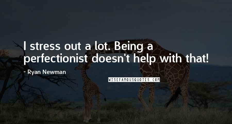 Ryan Newman Quotes: I stress out a lot. Being a perfectionist doesn't help with that!