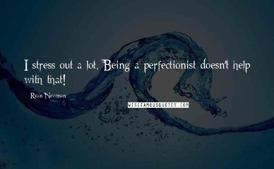 Ryan Newman Quotes: I stress out a lot. Being a perfectionist doesn't help with that!