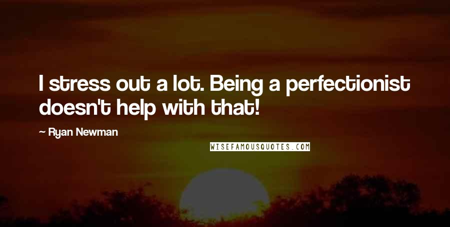 Ryan Newman Quotes: I stress out a lot. Being a perfectionist doesn't help with that!