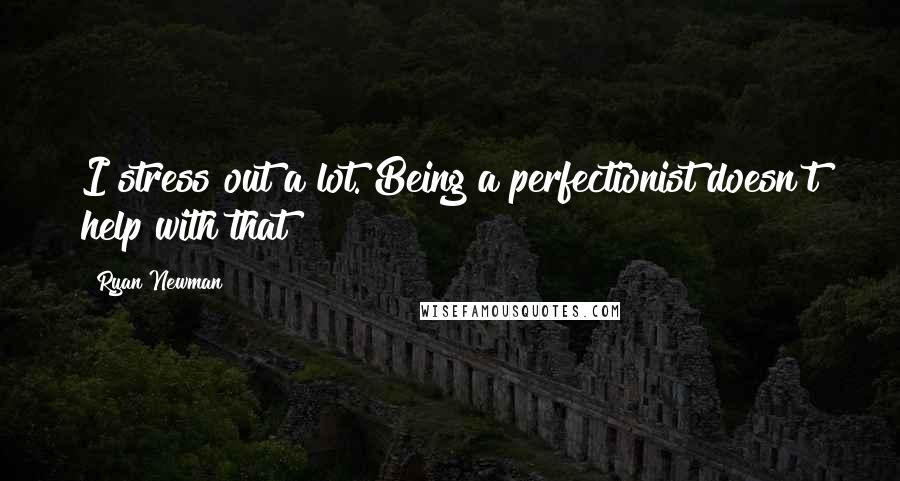 Ryan Newman Quotes: I stress out a lot. Being a perfectionist doesn't help with that!