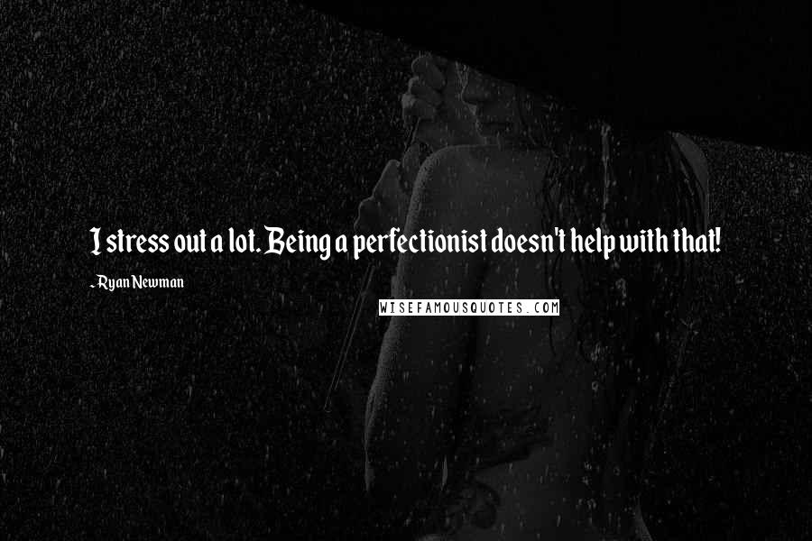 Ryan Newman Quotes: I stress out a lot. Being a perfectionist doesn't help with that!