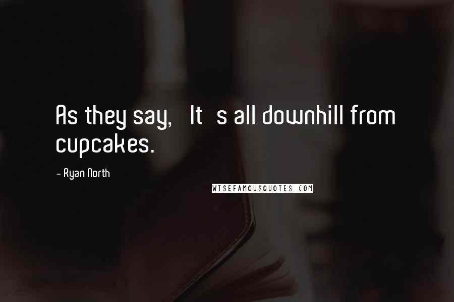 Ryan North Quotes: As they say, 'It's all downhill from cupcakes.