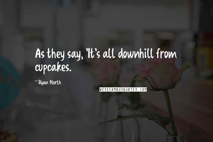 Ryan North Quotes: As they say, 'It's all downhill from cupcakes.