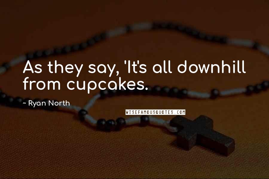 Ryan North Quotes: As they say, 'It's all downhill from cupcakes.