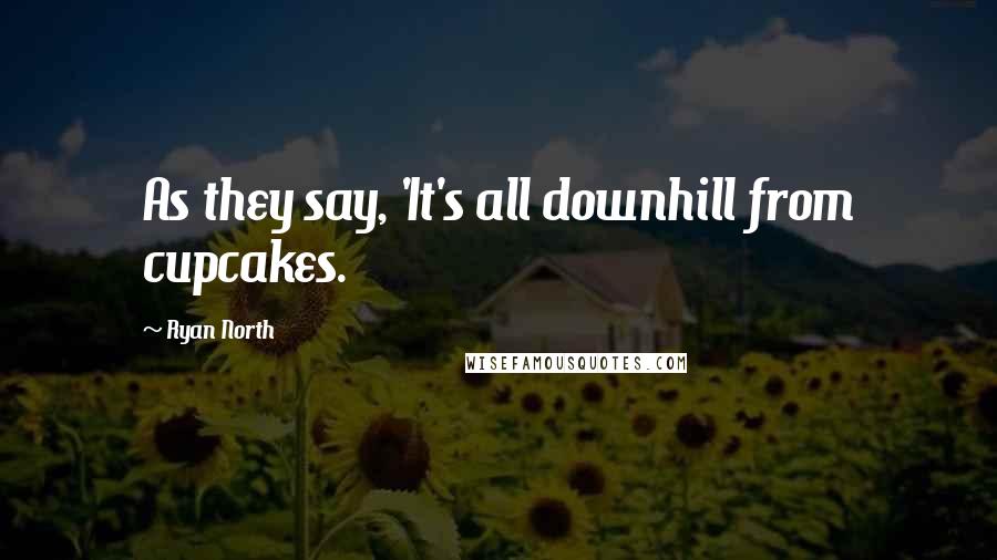 Ryan North Quotes: As they say, 'It's all downhill from cupcakes.