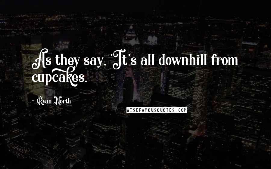 Ryan North Quotes: As they say, 'It's all downhill from cupcakes.