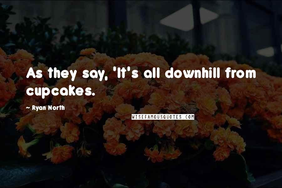 Ryan North Quotes: As they say, 'It's all downhill from cupcakes.