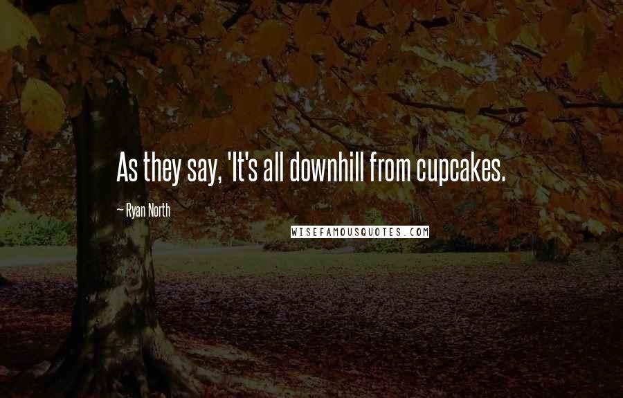 Ryan North Quotes: As they say, 'It's all downhill from cupcakes.