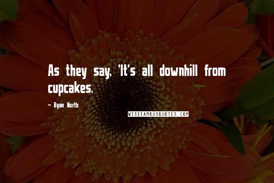 Ryan North Quotes: As they say, 'It's all downhill from cupcakes.