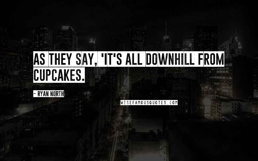 Ryan North Quotes: As they say, 'It's all downhill from cupcakes.