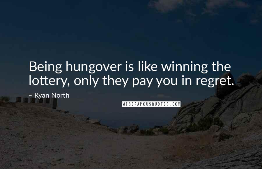 Ryan North Quotes: Being hungover is like winning the lottery, only they pay you in regret.