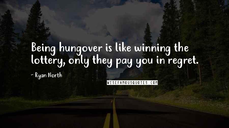 Ryan North Quotes: Being hungover is like winning the lottery, only they pay you in regret.