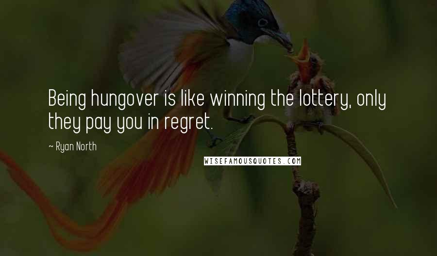Ryan North Quotes: Being hungover is like winning the lottery, only they pay you in regret.