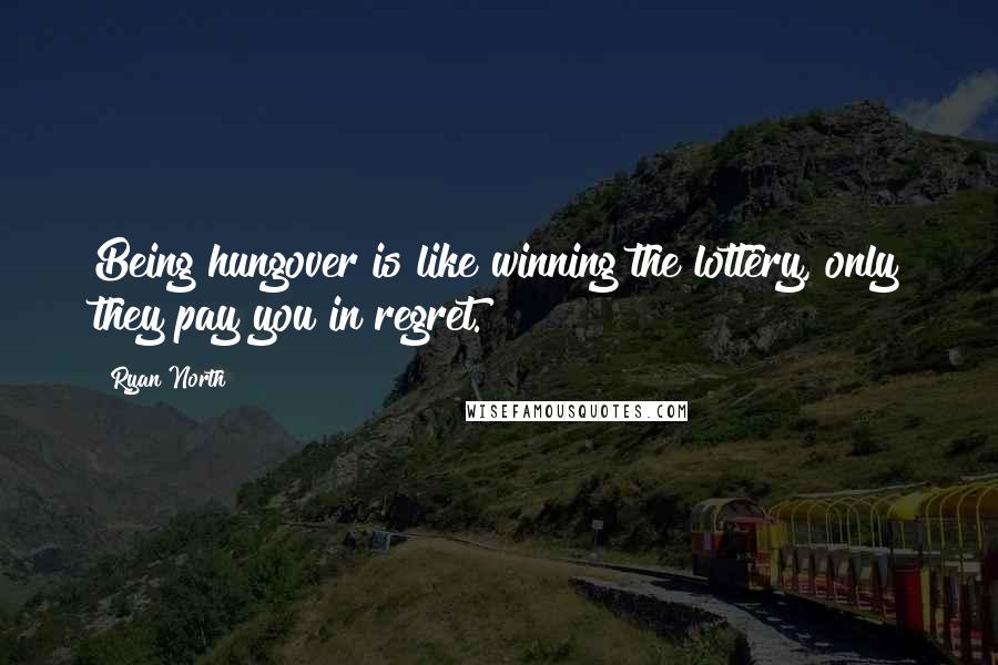 Ryan North Quotes: Being hungover is like winning the lottery, only they pay you in regret.