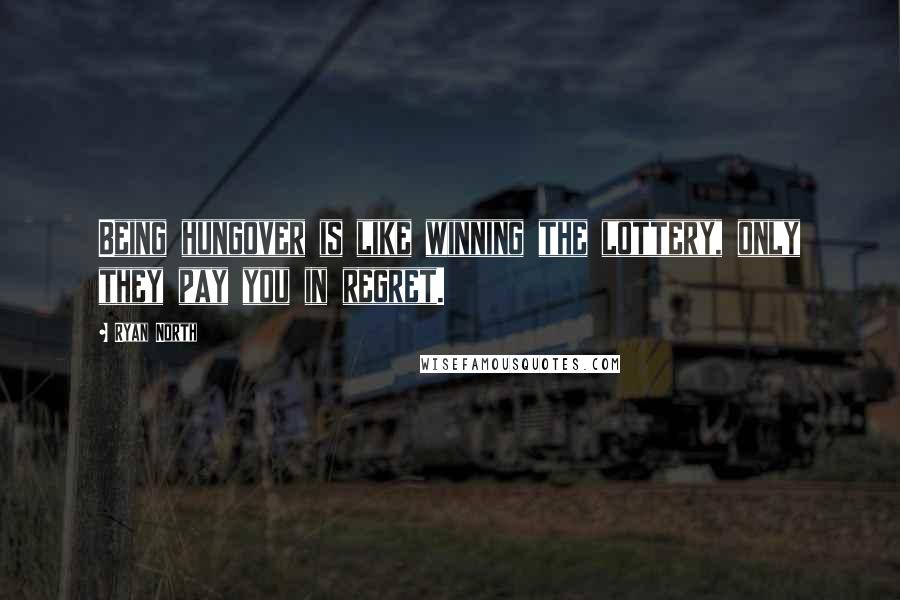 Ryan North Quotes: Being hungover is like winning the lottery, only they pay you in regret.