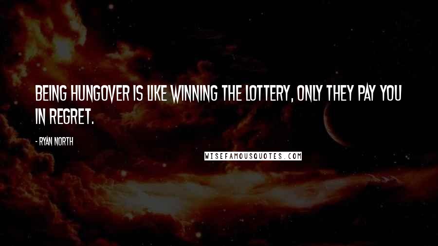 Ryan North Quotes: Being hungover is like winning the lottery, only they pay you in regret.