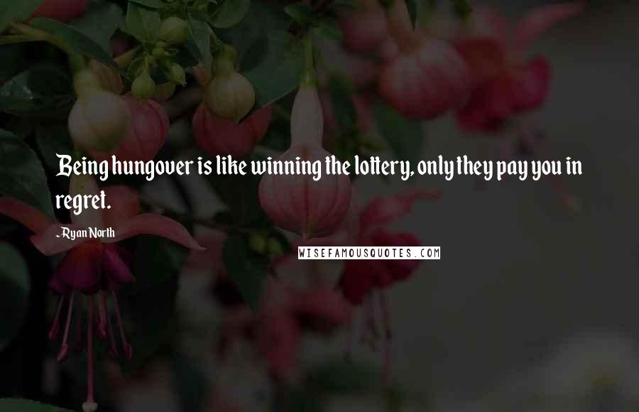 Ryan North Quotes: Being hungover is like winning the lottery, only they pay you in regret.